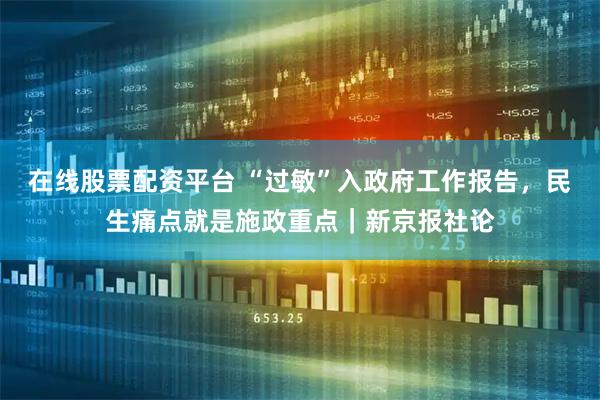 在線股票配資平臺 “過敏”入政府工作報告，民生痛點就是施政重點｜新京報社論